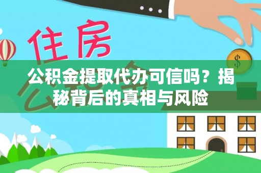 雁峰公积金提取代办可信吗？揭秘背后的真相与风险