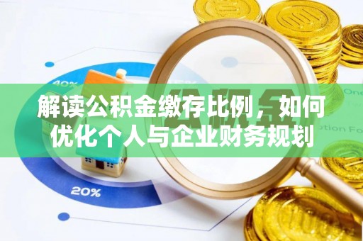 雁峰解读公积金缴存比例，如何优化个人与企业财务规划