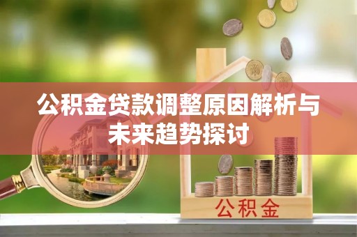 雁峰公积金贷款调整原因解析与未来趋势探讨