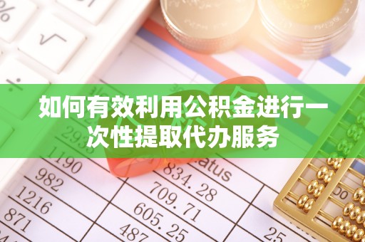雁峰如何有效利用公积金进行一次性提取代办服务