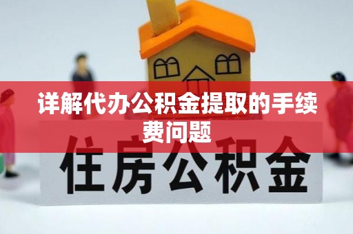 雁峰详解代办公积金提取的手续费问题