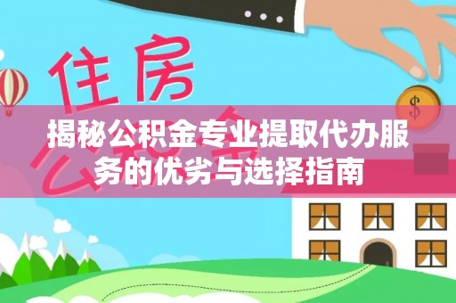 雁峰揭秘公积金专业提取代办服务的优劣与选择指南