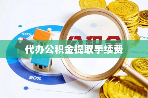 雁峰代办公积金提取手续费