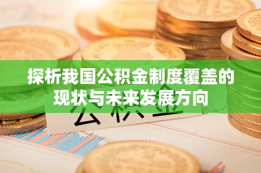 雁峰探析我国公积金制度覆盖的现状与未来发展方向