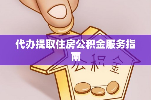 雁峰代办提取住房公积金服务指南