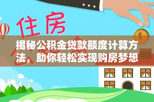 雁峰揭秘公积金贷款额度计算方法，助你轻松实现购房梦想