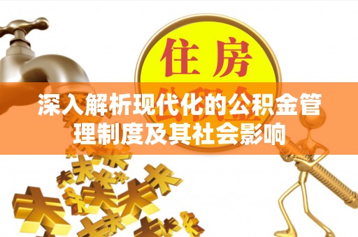 雁峰深入解析现代化的公积金管理制度及其社会影响