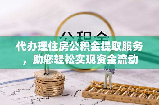 雁峰代办理住房公积金提取服务，助您轻松实现资金流动