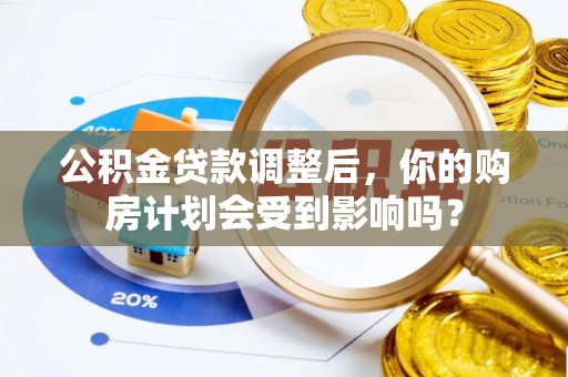 雁峰公积金贷款调整后，你的购房计划会受到影响吗？