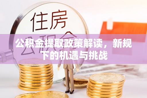 雁峰公积金提取政策解读，新规下的机遇与挑战