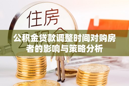 雁峰公积金贷款调整时间对购房者的影响与策略分析