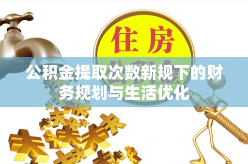 雁峰公积金提取次数新规下的财务规划与生活优化
