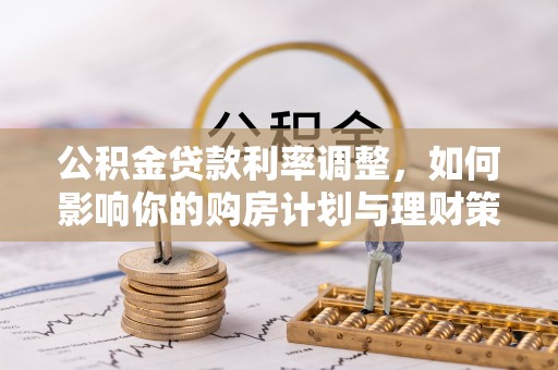 雁峰公积金贷款利率调整，如何影响你的购房计划与理财策略