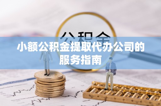 雁峰小额公积金提取代办公司的服务指南