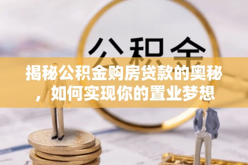 雁峰揭秘公积金购房贷款的奥秘，如何实现你的置业梦想