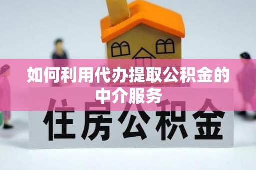 雁峰如何利用代办提取公积金的中介服务