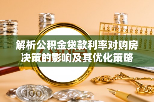 雁峰解析公积金贷款利率对购房决策的影响及其优化策略