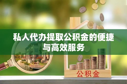 雁峰私人代办提取公积金的便捷与高效服务