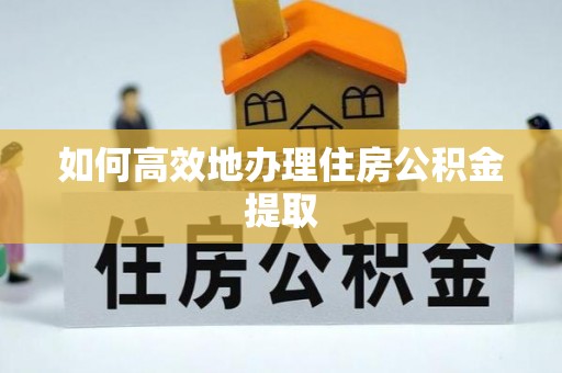 雁峰如何高效地办理住房公积金提取