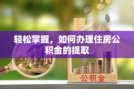 雁峰轻松掌握，如何办理住房公积金的提取
