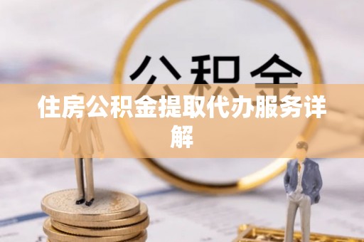 雁峰住房公积金提取代办服务详解