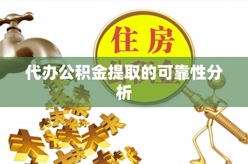 雁峰代办公积金提取的可靠性分析