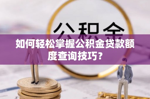 雁峰如何轻松掌握公积金贷款额度查询技巧？