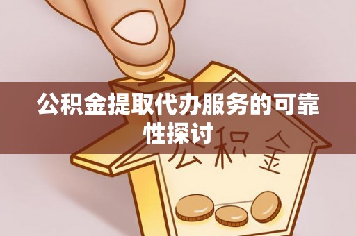雁峰公积金提取代办服务的可靠性探讨