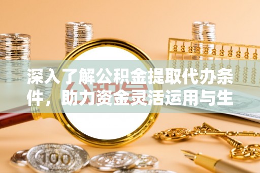 雁峰深入了解公积金提取代办条件，助力资金灵活运用与生活规划