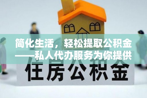 雁峰简化生活，轻松提取公积金——私人代办服务为你提供便利