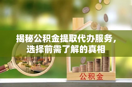 雁峰揭秘公积金提取代办服务，选择前需了解的真相