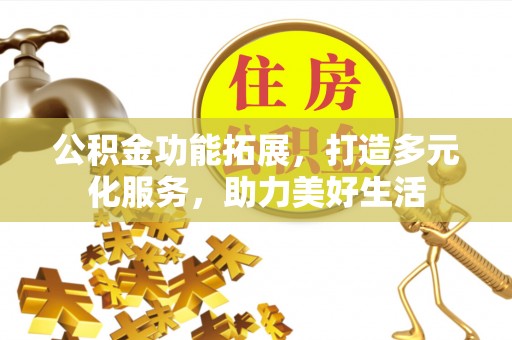雁峰公积金功能拓展，打造多元化服务，助力美好生活
