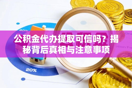 雁峰公积金代办提取可信吗？揭秘背后真相与注意事项