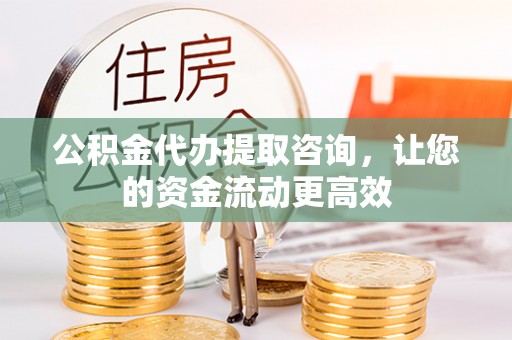 雁峰公积金代办提取咨询，让您的资金流动更高效