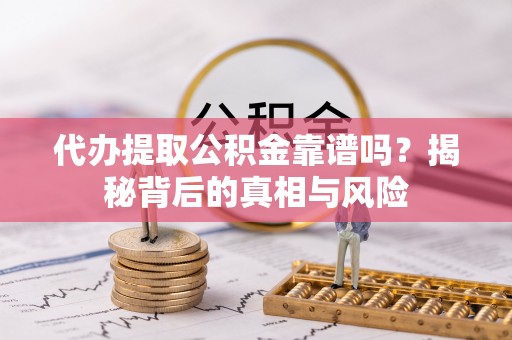 雁峰代办提取公积金靠谱吗？揭秘背后的真相与风险