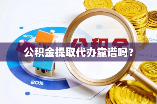 雁峰公积金提取代办靠谱吗？