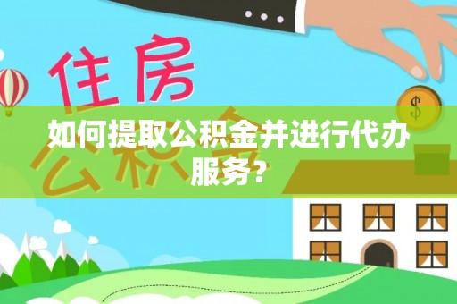 雁峰如何提取公积金并进行代办服务？