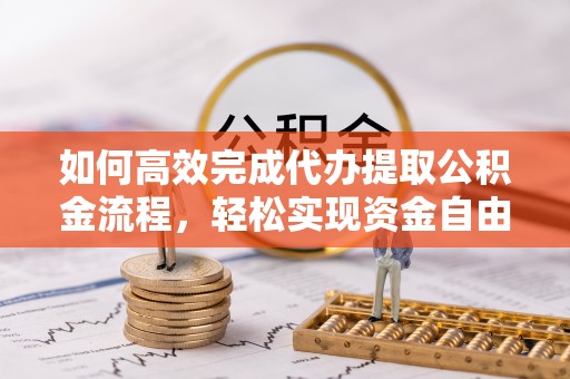 雁峰如何高效完成代办提取公积金流程，轻松实现资金自由