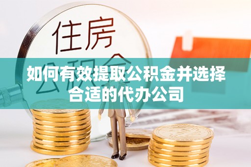雁峰如何有效提取公积金并选择合适的代办公司