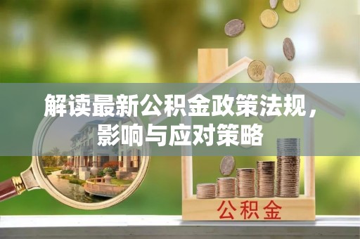 雁峰解读最新公积金政策法规，影响与应对策略