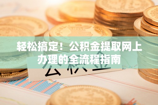 雁峰轻松搞定！公积金提取网上办理的全流程指南