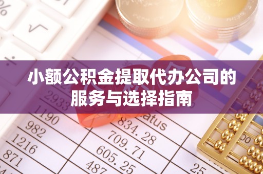 雁峰小额公积金提取代办公司的服务与选择指南