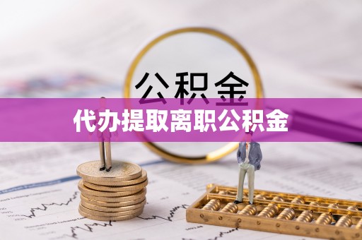 雁峰代办提取离职公积金