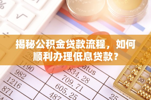 雁峰揭秘公积金贷款流程，如何顺利办理低息贷款？