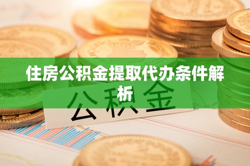 雁峰住房公积金提取代办条件解析