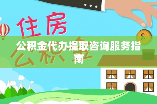 雁峰公积金代办提取咨询服务指南