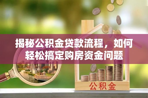 雁峰揭秘公积金贷款流程，如何轻松搞定购房资金问题
