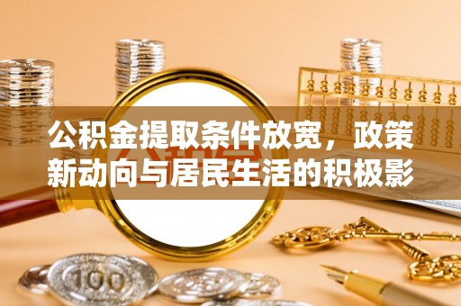 雁峰公积金提取条件放宽，政策新动向与居民生活的积极影响