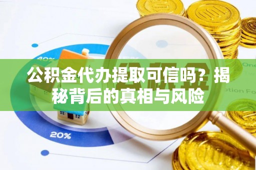雁峰公积金代办提取可信吗？揭秘背后的真相与风险