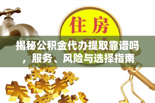 雁峰揭秘公积金代办提取靠谱吗，服务、风险与选择指南